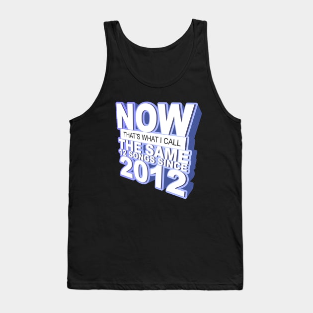 Now That's What I Call The Same 12 Songs Since 2012 Tank Top by dumbshirts